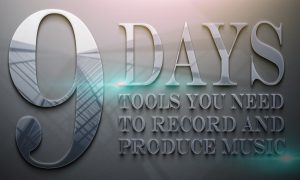 THE 9 DAYS-Tools You Need to Record and Produce Music